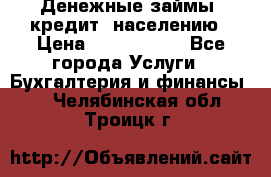 Денежные займы (кредит) населению › Цена ­ 1 500 000 - Все города Услуги » Бухгалтерия и финансы   . Челябинская обл.,Троицк г.